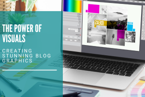 The Power of Visuals: Creating Stunning Blog Graphics