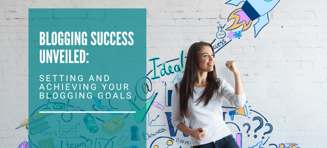 Blogging Success Unveiled: Setting and Achieving Your Blogging Goals