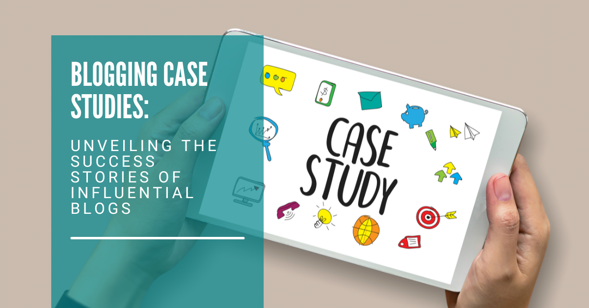 Blogging Case Studies: Unveiling the Success Stories of Influential Blogs