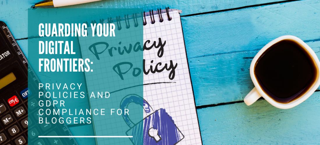 Guarding Your Digital Frontiers: Privacy Policies and GDPR Compliance for Bloggers