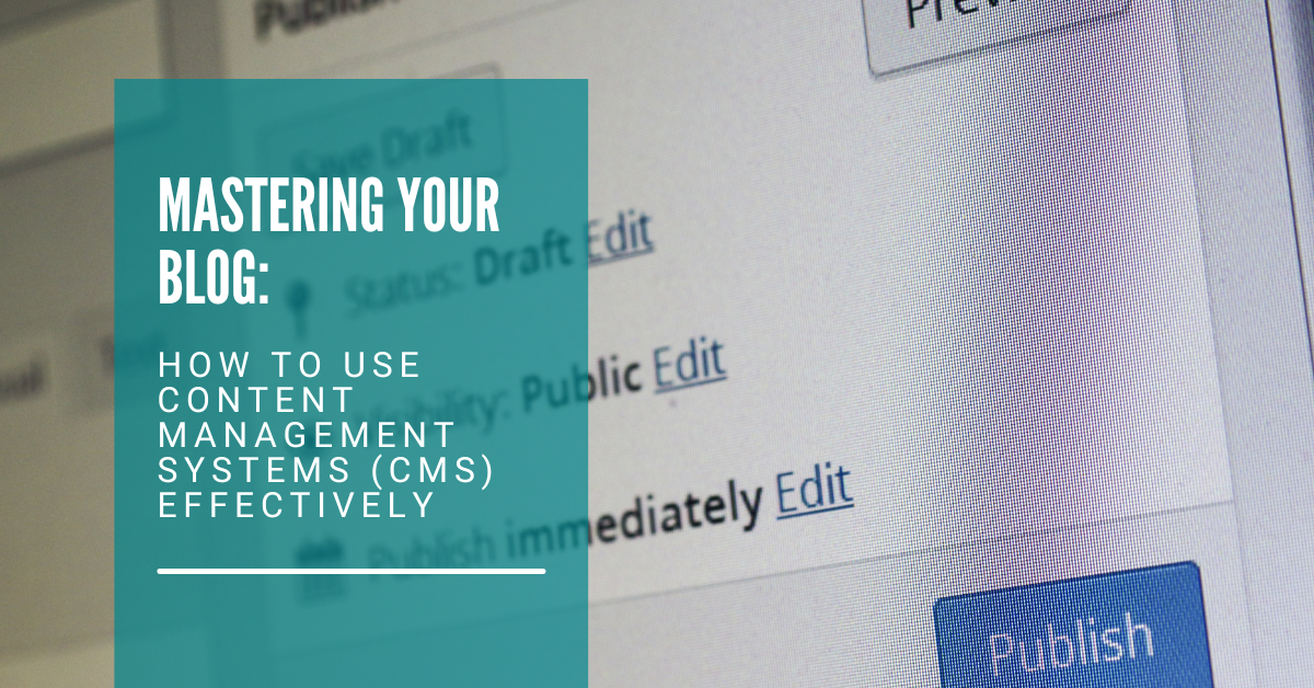 Mastering Your Blog: How to Use Content Management Systems (CMS) Effectively